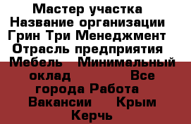 Мастер участка › Название организации ­ Грин Три Менеджмент › Отрасль предприятия ­ Мебель › Минимальный оклад ­ 60 000 - Все города Работа » Вакансии   . Крым,Керчь